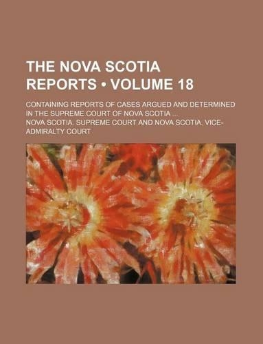 The Nova Scotia Reports (Volume 18); Containing Reports of Cases Argued and Determined in the Supreme Court of Nova Scotia