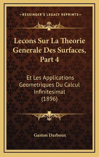 Lecons Sur La Theorie Generale Des Surfaces, Part 4: Et Les Applications Geometriques Du Calcul Infinitesimal (1896)