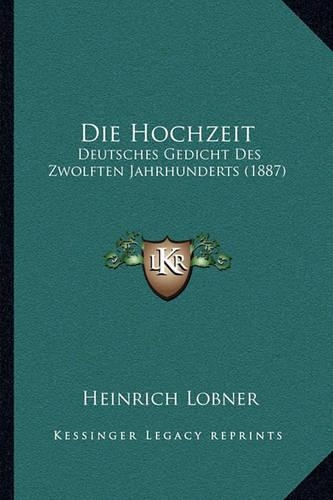 Die Hochzeit: Deutsches Gedicht Des Zwolften Jahrhunderts (1887)(German)