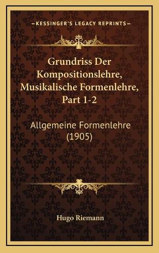 Grundriss Der Kompositionslehre, Musikalische Formenlehre, Part 1-2: Allgemeine Formenlehre (1905)