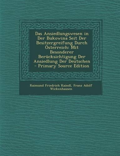 Das Ansiedlungswesen in Der Bukowina Seit Der Besitzergreifung Durch Osterreich: Mit Besonderer Berucksichtigung Der Ansiedlung Der Deutschen