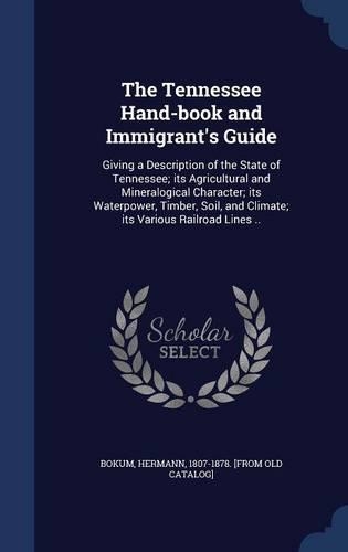 The Tennessee Hand-book and Immigrant's Guide: Giving a Description of the State of Tennessee; its Agricultural and Mineralogical Character; its Waterpower, Timber, Soil, and Climate; its Various(English)