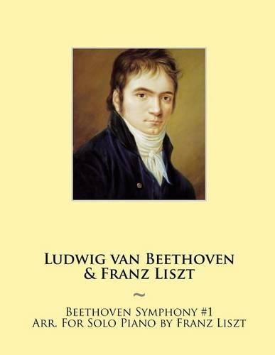 Beethoven Symphony #1 Arr. For Solo Piano by Franz Liszt: (2 Beethoven Symphonies for Piano Solo Sheet Music)