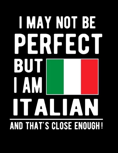 I May Not Be Perfect But I Am Italian And That's Close Enough!
