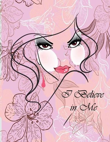 I Believe in Me: Notebook (illustrated Transparent Backgrounds + Wide Ruled Composition Notebook) (8.5 x 11 Large Print) Gift for Women and Girls(3 Inspirational Journals to Create It)