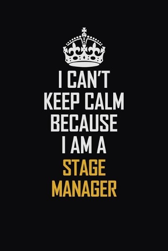 I Can't Keep Calm Because I Am A Stage Manager