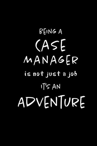 Being a Case Manager is not a Job, It's an Adventure: Blank Lined Journal Notebook Diary - a Perfect Birthday, Appreciation day, Business conference, management week, recognition day or Christmas Gift f