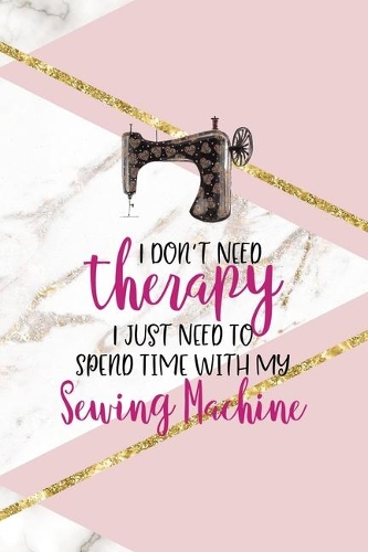 I Don't Need Therapy I Just Need To Spend Time With My Sewing Machine