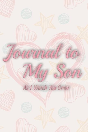 Journal to my son as i watch you grow: Blank Journal A thoughtful Gift for New Modern Mothers Parents Write Memories now Read them later Treasure this lovely babe time capsule keepsake fo