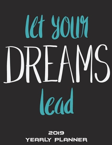 Let Your Dreams Lead: 2019 Yearly Planner: Success Life Quotes, Yearly Calendar Book 2019, Weekly/Monthly/Yearly Calendar Journal, Large 8.5" x 11" 365 Daily journal Plan