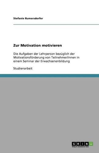 Zur Motivation motivieren: Die Aufgaben der Lehrperson bezüglich der Motivationsförderung von Teilnehmer/innen in einem Seminar der Erwachsenenbildung(German)