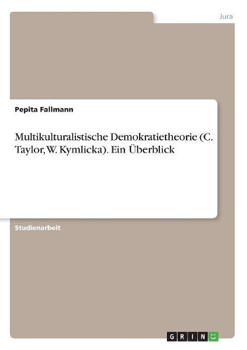 Multikulturalistische Demokratietheorie (C. Taylor, W. Kymlicka). Ein Überblick