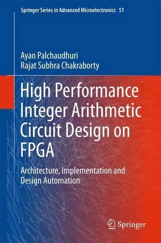 High Performance Integer Arithmetic Circuit Design on FPGA: Architecture, Implementation and Design Automation(51 Springer Series in Advanced Microelectronics)