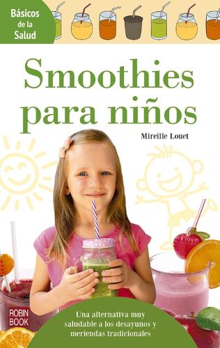 Smoothies Para Niños: Una Alternativa Muy Saludable a Los Desayunos Y Meriendas Tradicionales(Básicos de la Salud)