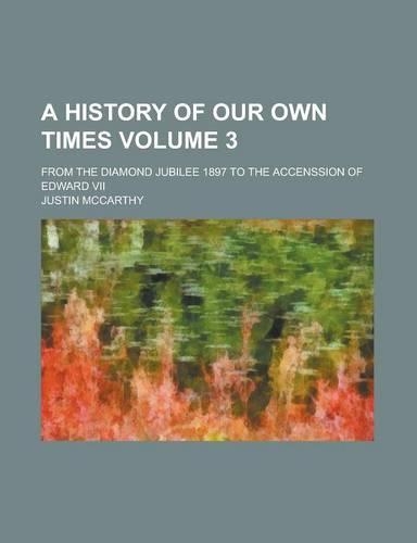 A History of Our Own Times (Volume 3); From the Diamond Jubilee 1897 to the Accenssion of Edward VII