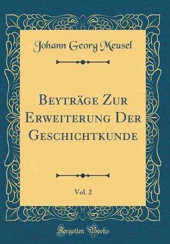 Beyträge Zur Erweiterung Der Geschichtkunde, Vol. 2 (Classic Reprint)