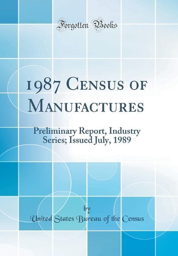 1987 Census of Manufactures: Preliminary Report, Industry Series; Issued July, 1989 (Classic Reprint)