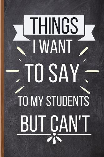 Things I Want To Say To My Students But Can't
