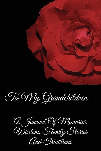 To My Grandchildren-- A Journal Of Memories, Wisdom, Family Stories, And Traditions