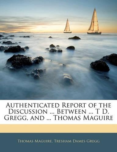 Authenticated Report of the Discussion ... Between ... T D. Gregg, and ... Thomas Maguire