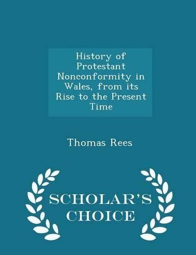 History of Protestant Nonconformity in Wales, from its Rise to the Present Time - Scholar's Choice Edition