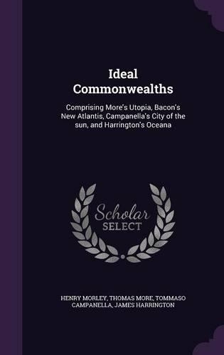 Ideal Commonwealths: Comprising More's Utopia, Bacon's New Atlantis, Campanella's City of the sun, and Harrington's Oceana