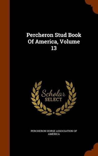 Percheron Stud Book Of America, Volume 13