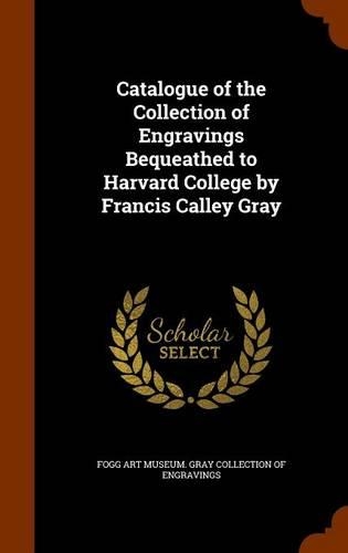 Catalogue of the Collection of Engravings Bequeathed to Harvard College by Francis Calley Gray: (English)