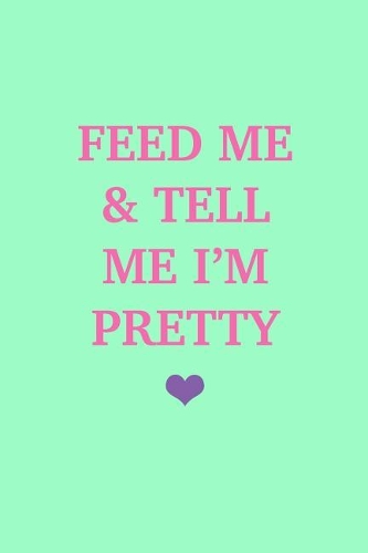 Feed Me & Tell Me I'm Pretty