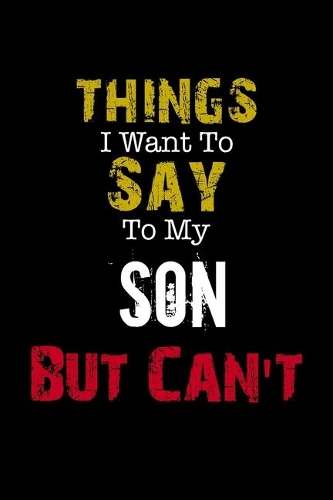 Things I Want to Say to My Son But Can't 