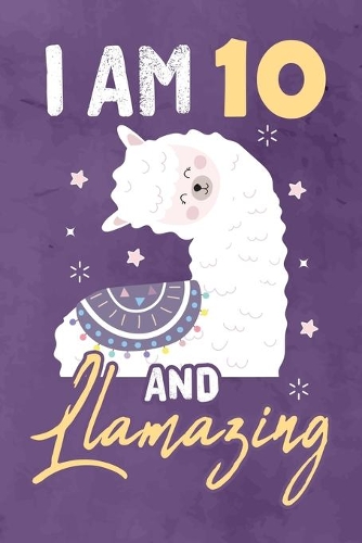 I am 10 And Llamazing: Journal Notebook 108 Pages 6 x 9 Lined Writing 10th Birthday Llama Lovers 10 Years Old Gift