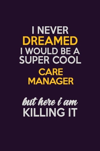 I Never Dreamed I Would Be A Super cool Care Manager But Here I Am Killing It