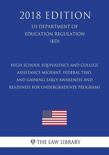High School Equivalency and College Assistance Migrant, Federal TRIO, and Gaining Early Awareness and Readiness for Undergraduate Programs (US Department of Education Regulation) (ED) (2018 Edition)