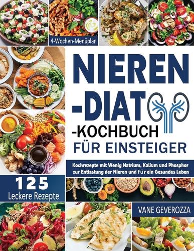 Nieren-Diät-Kochbuch für Einsteiger: Kochrezepte mit Wenig Natrium, Kalium und Phosphor zur Entlastung der Nieren und für ein Gesundes Leben 4-Wochen-Menüplan
