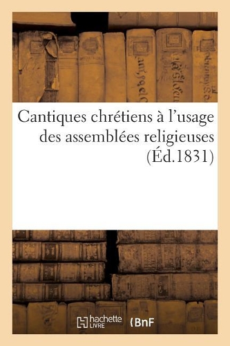 Cantiques Chrétiens À l'Usage Des Assemblées Religieuses