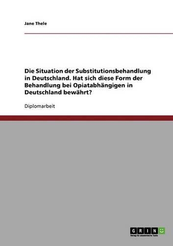 Die Situation Der Substitutionsbehandlung in Deutschland. Hat Sich Diese Form Der Behandlung Bei Opiatabhangigen in Deutschland Bewahrt?