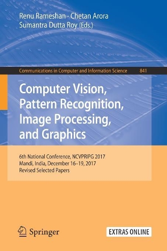 Computer Vision, Pattern Recognition, Image Processing, and Graphics: 6th National Conference, NCVPRIPG 2017, Mandi, India, December 16-19, 2017, Revised Selected Papers(841 Communications in Computer and Information Science)