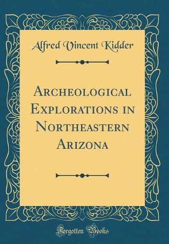 Archeological Explorations in Northeastern Arizona (Classic Reprint)