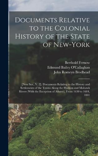 Documents Relative to the Colonial History of the State of New-York: [New Ser., V. 2]. Documents Relating to the History and Settlements of the Towns Along the Hudson and Mohawk Rivers (With the Exception of Albany), 