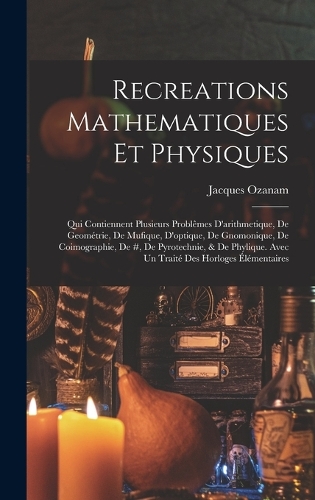 Recreations Mathematiques Et Physiques