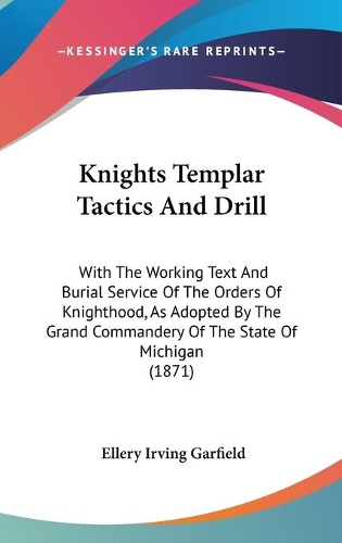 Knights Templar Tactics And Drill: With The Working Text And Burial Service Of The Orders Of Knighthood, As Adopted By The Grand Commandery Of The State Of Michigan (1871)(English)