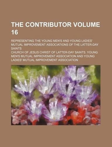 The Contributor Volume 16; Representing the Young Men's and Young Ladies' Mutual Improvement Associations of the Latter-Day Saints