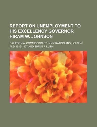 Report on Unemployment to His Excellency Governor Hiram W. Johnson
