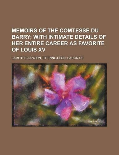 Memoirs of the Comtesse Du Barry; With Intimate Details of Her Entire Career as Favorite of Louis XV