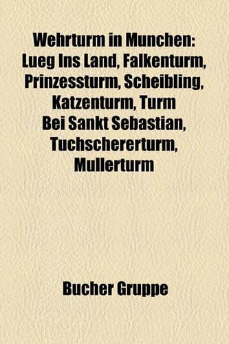 Wehrturm in M Nchen: Lueg Ins Land, Falkenturm, Prinzessturm, Scheibling, Katzentlueg Ins Land, Falkenturm, Prinzessturm, Scheibling, Katzenturm, Turm Bei Sankt Sebastia(German)