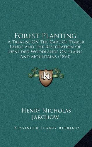 Forest Planting: A Treatise on the Care of Timber Lands and the Restoration of Denuded Woodlands on Plains and Mountains (1893)(English)