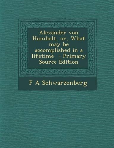 Alexander Von Humbolt, Or, What May Be Accomplished in a Lifetime: (English)