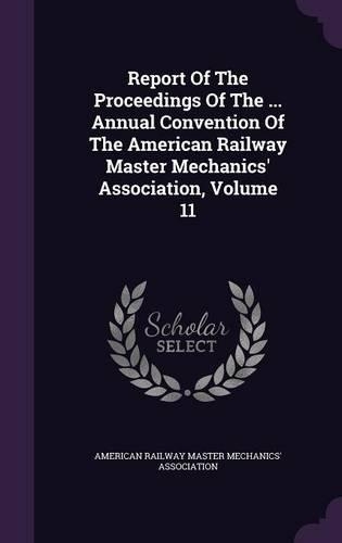 Report of the Proceedings of the ... Annual Convention of the American Railway Master Mechanics' Association, Volume 11