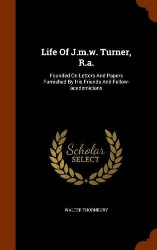Life Of J.m.w. Turner, R.a.: Founded On Letters And Papers Furnished By His Friends And Fellow-academicians(English)