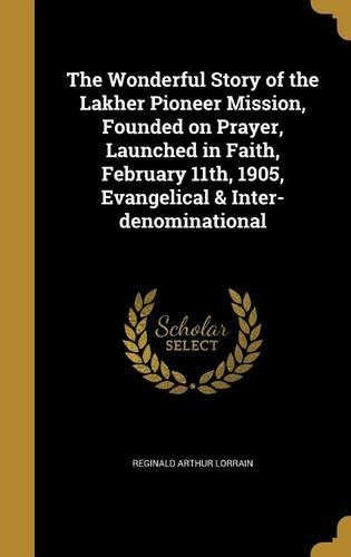 The Wonderful Story of the Lakher Pioneer Mission, Founded on Prayer, Launched in Faith, February 11th, 1905, Evangelical & Inter-denominational